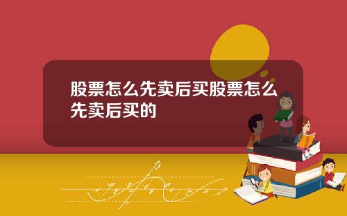 股票怎么先卖后买股票怎么先卖后买的
