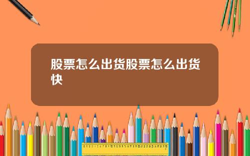 股票怎么出货股票怎么出货快