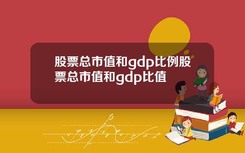 股票总市值和gdp比例股票总市值和gdp比值