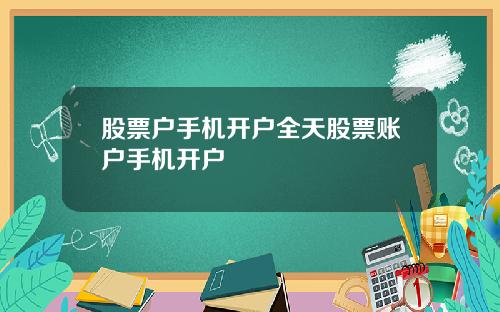 股票户手机开户全天股票账户手机开户
