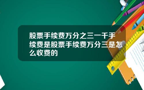 股票手续费万分之三一千手续费是股票手续费万分三是怎么收费的