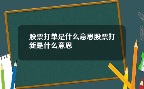 股票打单是什么意思股票打新是什么意思