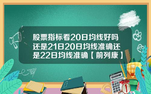 股票指标看20日均线好吗还是21日20日均线准确还是22日均线准确【前列康】