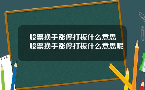 股票换手涨停打板什么意思股票换手涨停打板什么意思呢