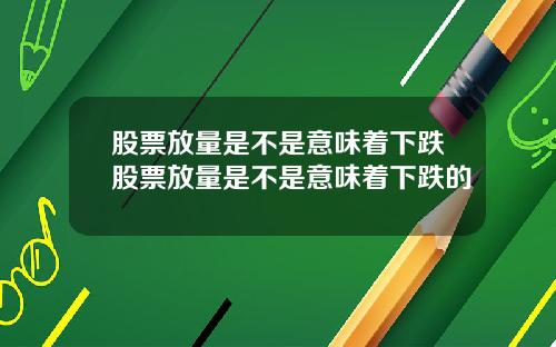 股票放量是不是意味着下跌股票放量是不是意味着下跌的