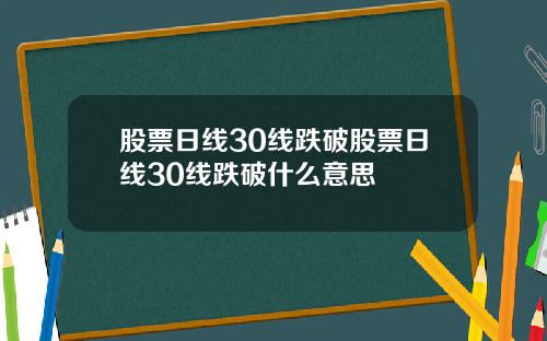 股票日线30线跌破股票日线30线跌破什么意思
