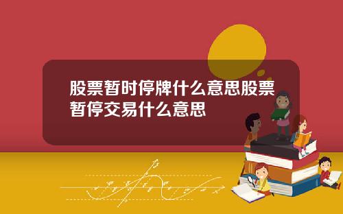 股票暂时停牌什么意思股票暂停交易什么意思