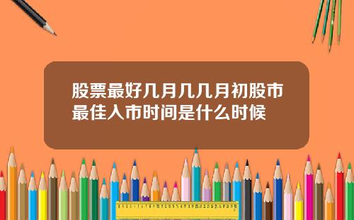 股票最好几月几几月初股市最佳入市时间是什么时候