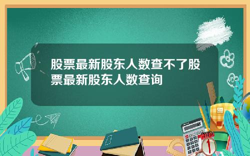 股票最新股东人数查不了股票最新股东人数查询
