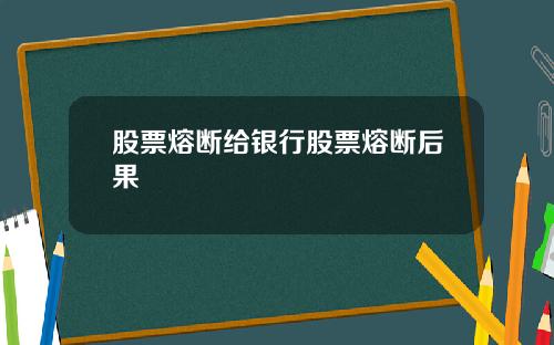 股票熔断给银行股票熔断后果