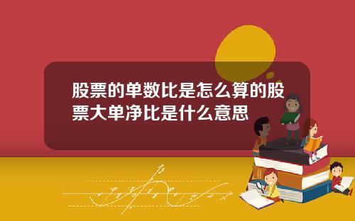 股票的单数比是怎么算的股票大单净比是什么意思