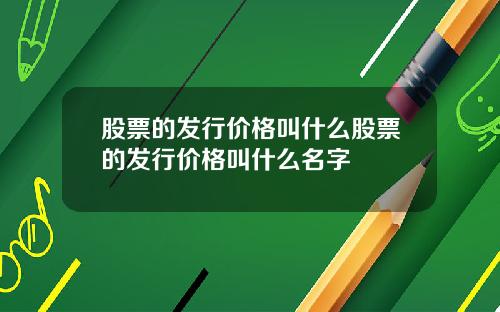 股票的发行价格叫什么股票的发行价格叫什么名字