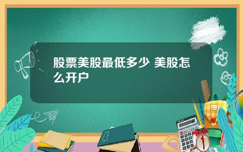 股票美股最低多少 美股怎么开户