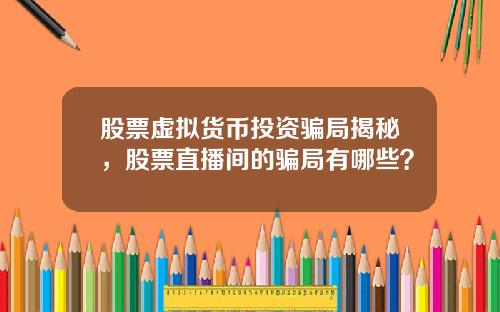 股票虚拟货币投资骗局揭秘，股票直播间的骗局有哪些？