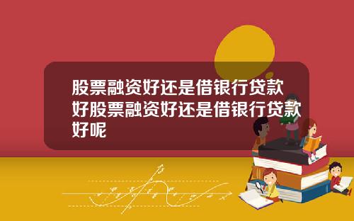 股票融资好还是借银行贷款好股票融资好还是借银行贷款好呢