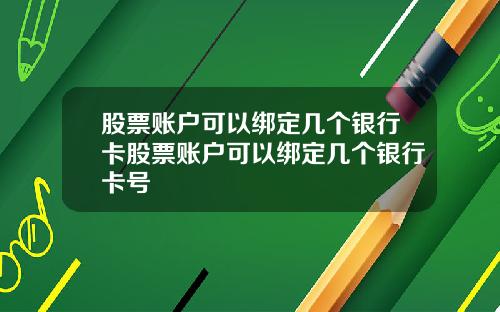 股票账户可以绑定几个银行卡股票账户可以绑定几个银行卡号