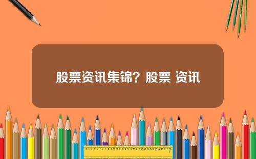 股票资讯集锦？股票 资讯