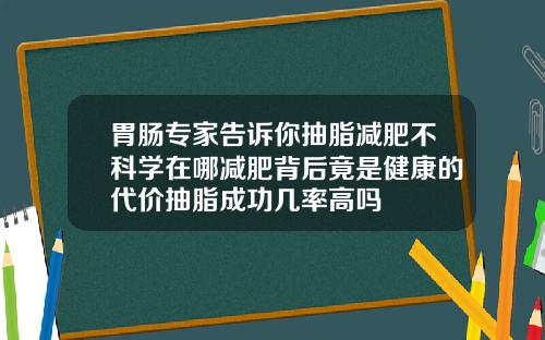 胃肠专家告诉你抽脂减肥不科学在哪减肥背后竟是健康的代价抽脂成功几率高吗