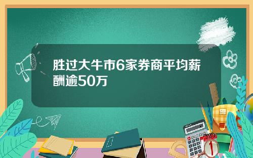 胜过大牛市6家券商平均薪酬逾50万