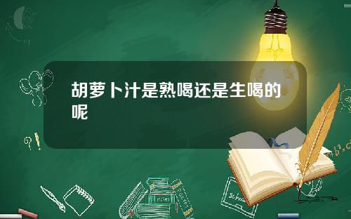 胡萝卜汁是熟喝还是生喝的呢