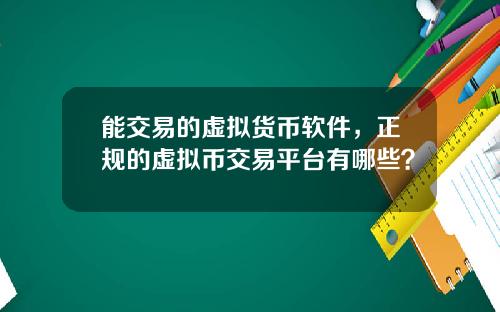能交易的虚拟货币软件，正规的虚拟币交易平台有哪些？