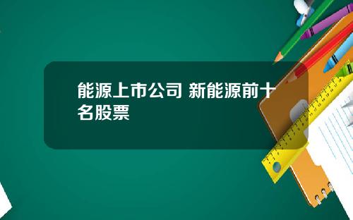 能源上市公司 新能源前十名股票