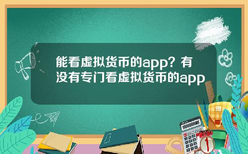 能看虚拟货币的app？有没有专门看虚拟货币的app