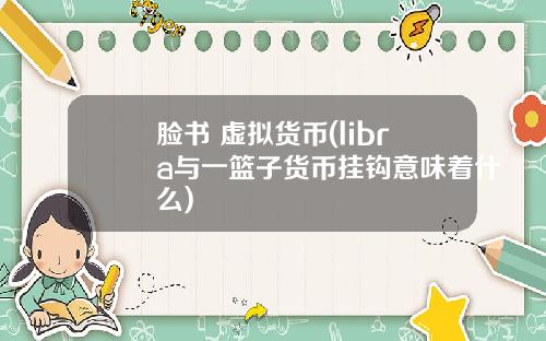 脸书 虚拟货币(libra与一篮子货币挂钩意味着什么)