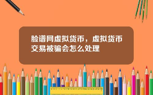 脸谱网虚拟货币，虚拟货币交易被骗会怎么处理