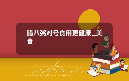 腊八粥对号食用更健康_美食