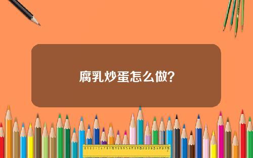 腐乳炒蛋怎么做？