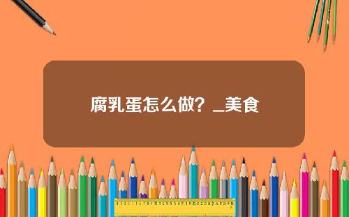 腐乳蛋怎么做？_美食