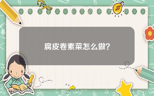 腐皮卷素菜怎么做？