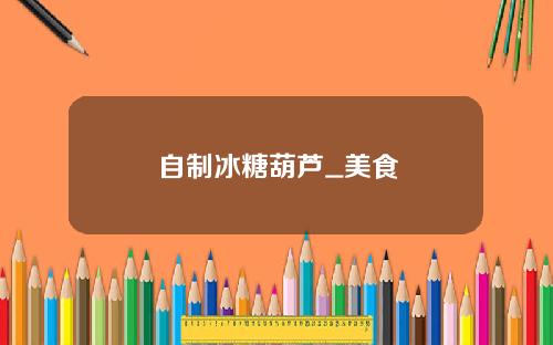 自制冰糖葫芦_美食