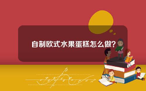 自制欧式水果蛋糕怎么做？