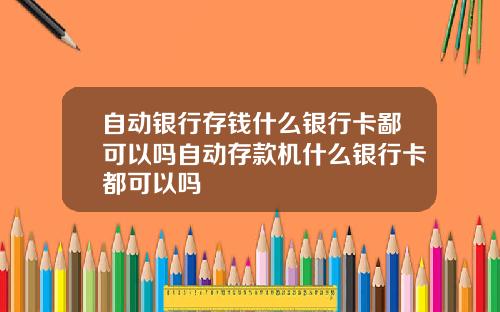 自动银行存钱什么银行卡鄙可以吗自动存款机什么银行卡都可以吗