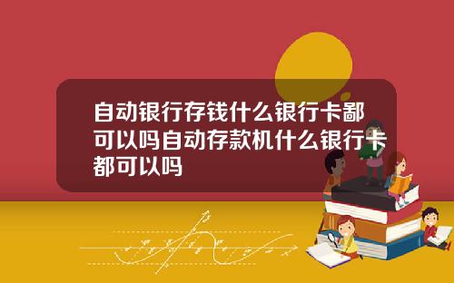自动银行存钱什么银行卡鄙可以吗自动存款机什么银行卡都可以吗