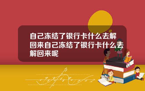 自己冻结了银行卡什么去解回来自己冻结了银行卡什么去解回来呢