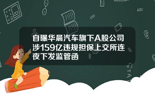 自曝华晨汽车旗下A股公司涉159亿违规担保上交所连夜下发监管函
