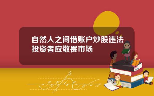 自然人之间借账户炒股违法投资者应敬畏市场