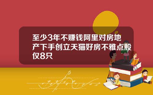 至少3年不赚钱阿里对房地产下手创立天猫好房不雅点股仅8只