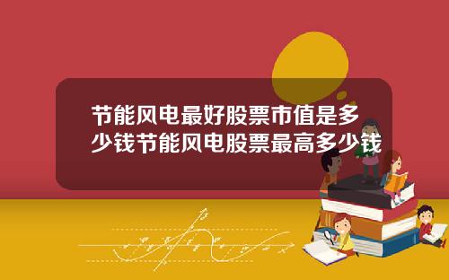 节能风电最好股票市值是多少钱节能风电股票最高多少钱