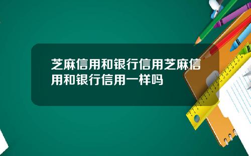 芝麻信用和银行信用芝麻信用和银行信用一样吗