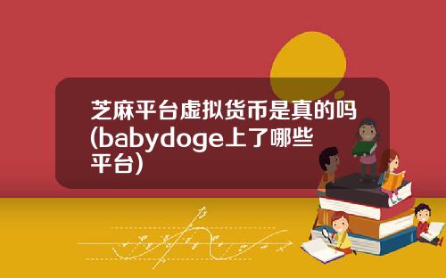芝麻平台虚拟货币是真的吗(babydoge上了哪些平台)