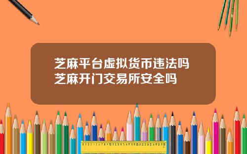 芝麻平台虚拟货币违法吗 芝麻开门交易所安全吗
