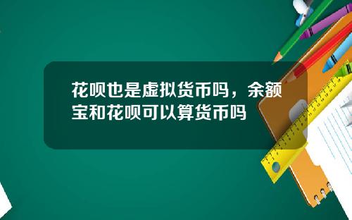 花呗也是虚拟货币吗，余额宝和花呗可以算货币吗