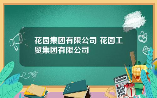 花园集团有限公司 花园工贸集团有限公司