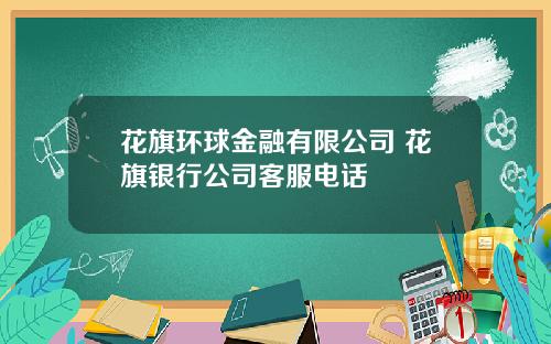 花旗环球金融有限公司 花旗银行公司客服电话