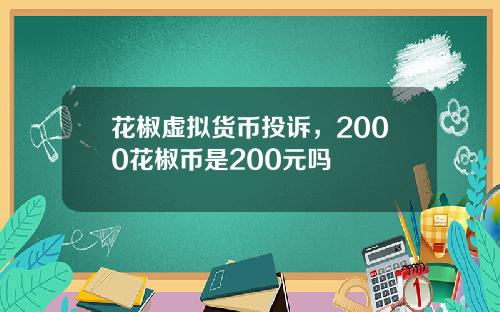 花椒虚拟货币投诉，2000花椒币是200元吗