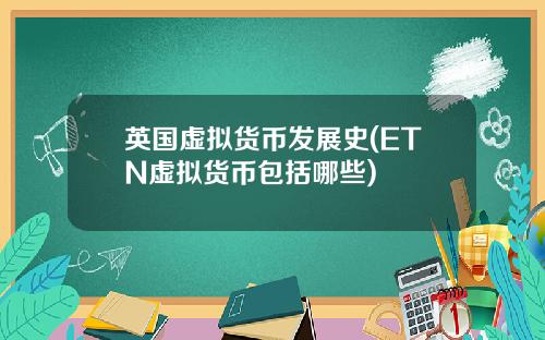 英国虚拟货币发展史(ETN虚拟货币包括哪些)